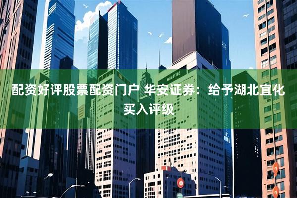 配资好评股票配资门户 华安证券：给予湖北宜化买入评级