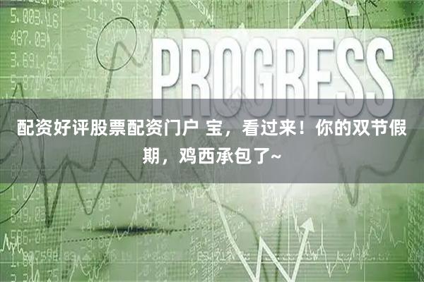 配资好评股票配资门户 宝，看过来！你的双节假期，鸡西承包了~