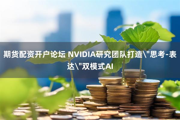 期货配资开户论坛 NVIDIA研究团队打造＂思考-表达＂双模式AI