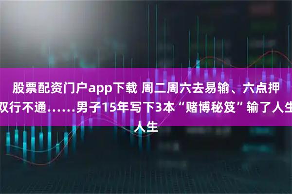 股票配资门户app下载 周二周六去易输、六点押双行不通……男子15年写下3本“赌博秘笈”输了人生