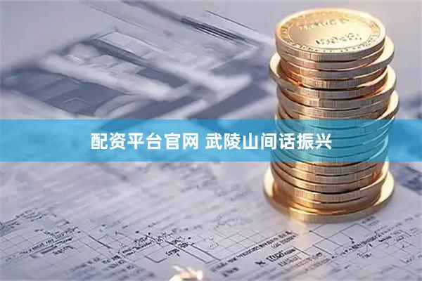 配资平台官网 武陵山间话振兴